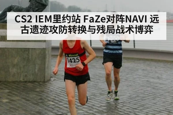 CS2 IEM里约站 FaZe对阵NAVI 远古遗迹攻防转换与残局战术博弈