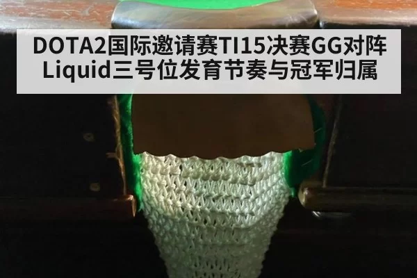 DOTA2国际邀请赛TI15决赛GG对阵Liquid三号位发育节奏与冠军归属