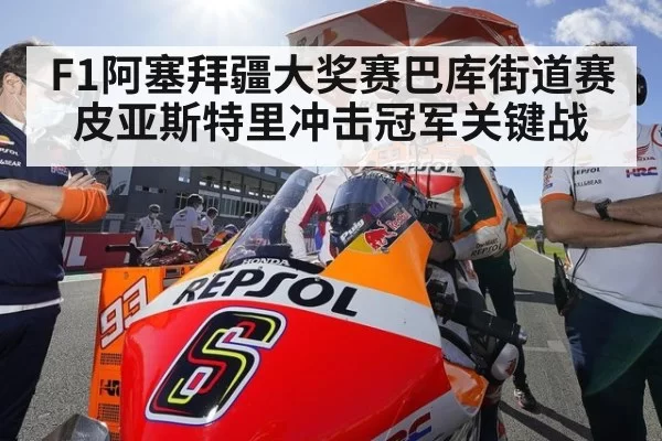 F1阿塞拜疆大奖赛巴库街道赛皮亚斯特里冲击冠军关键战