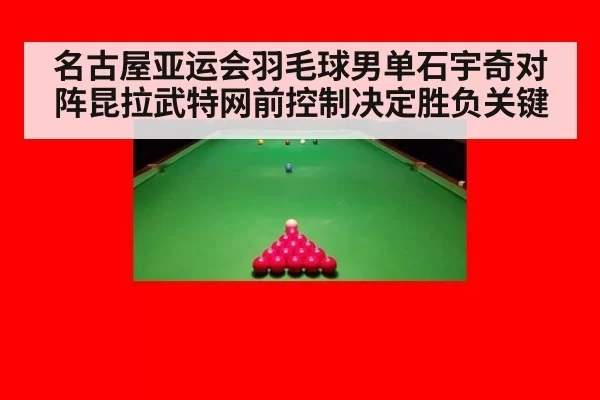 名古屋亚运会羽毛球男单石宇奇对阵昆拉武特网前控制决定胜负关键