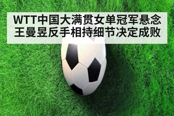 WTT中国大满贯女单冠军悬念 王曼昱反手相持细节决定成败
